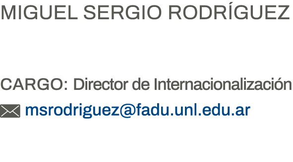 Miguel Sergio Rodríguez  Cargo: Director de Internacionalización  msrodriguez fadu unl edu ar