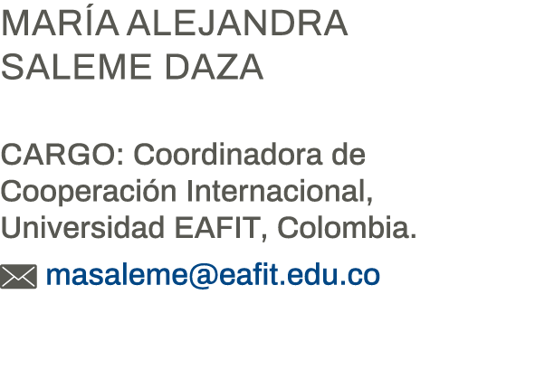 María Alejandra Saleme Daza Cargo: Coordinadora de Cooperación Internacional, Universidad EAFIT, Colombia   masaleme    