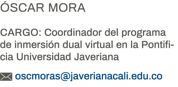 Óscar Mora Cargo: Coordinador del programa de inmersión dual virtual en la Pontificia Universidad Javeriana  oscmoras   