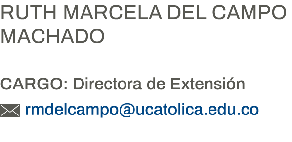 Ruth Marcela del Campo Machado Cargo: Directora de Extensión  rmdelcampo ucatolica edu co